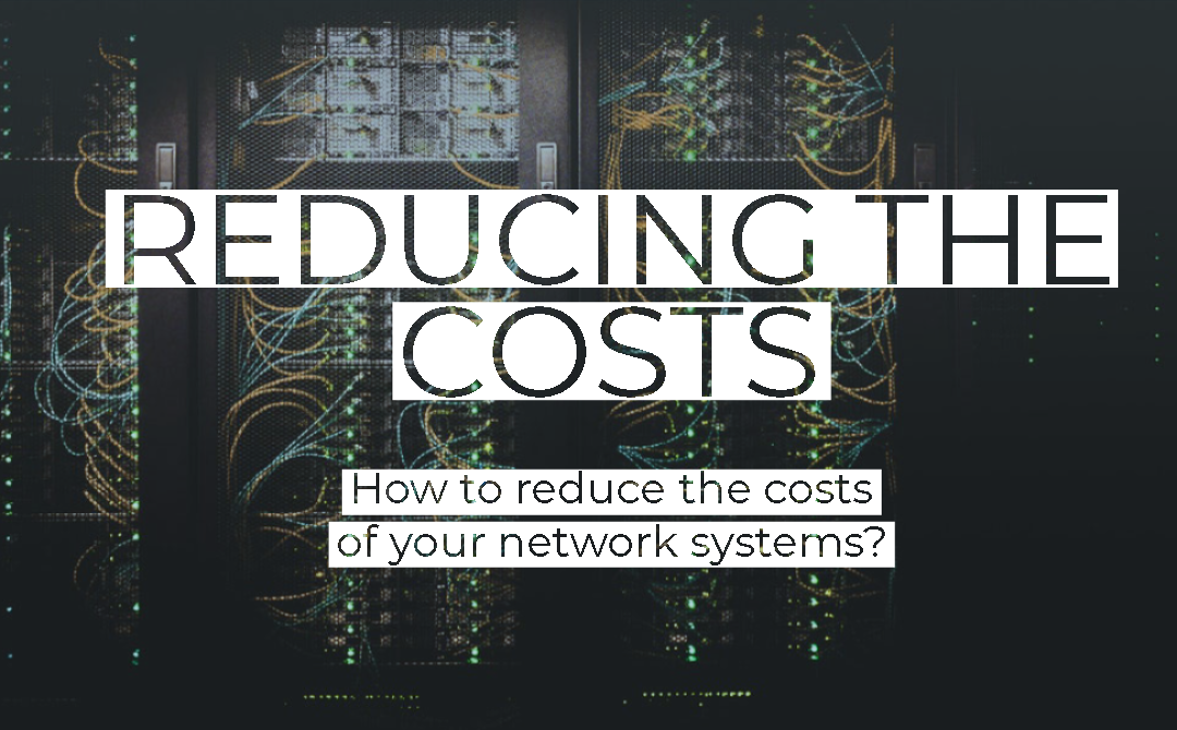 How to reduce the costs of your network systems?